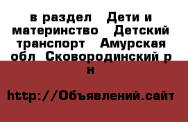  в раздел : Дети и материнство » Детский транспорт . Амурская обл.,Сковородинский р-н